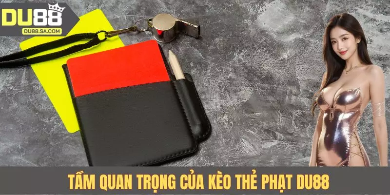 Tầm quan trọng của kèo thẻ phạt DU88