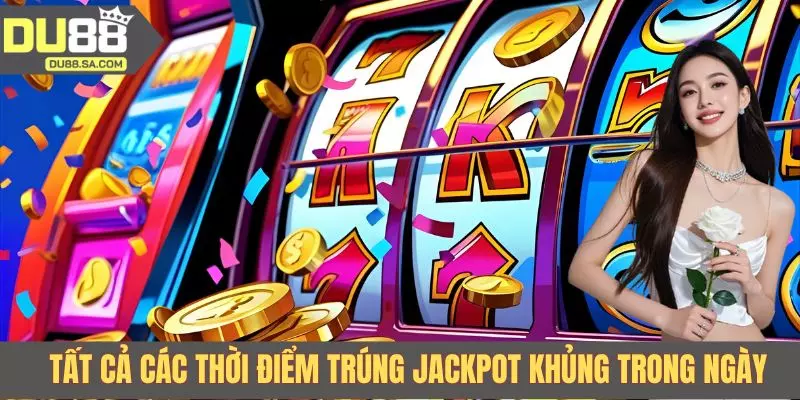 Tất cả các thời điểm trúng jackpot khủng trong ngày Tất cả các thời điểm trúng jackpot khủng trong ngày
