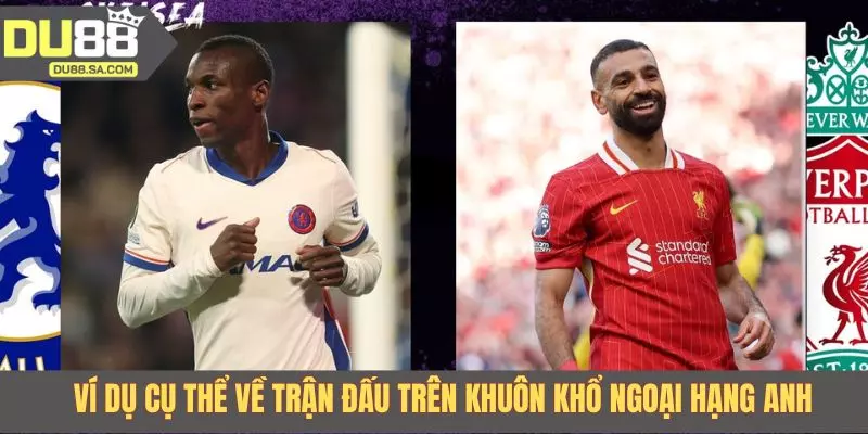 Ví dụ cụ thể về trận đấu trong khuôn khổ Ngoại Hạng Anh Ví dụ cụ thể về trận đấu trong khuôn khổ Ngoại Hạng Anh